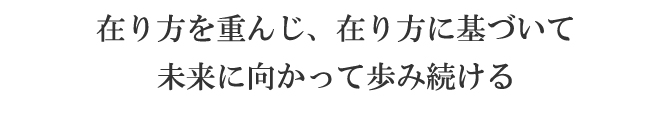 在り方を重んじ、在り方に基づいて未来に向かって歩み続ける